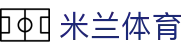 米兰体育·「中国」官方网站- Milan